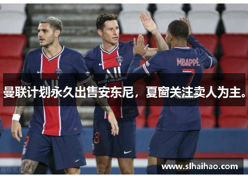 曼联计划永久出售安东尼，夏窗关注卖人为主。
