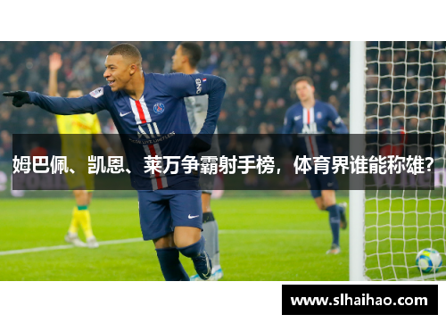 姆巴佩、凯恩、莱万争霸射手榜，体育界谁能称雄？