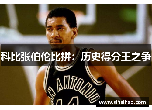 科比张伯伦比拼：历史得分王之争